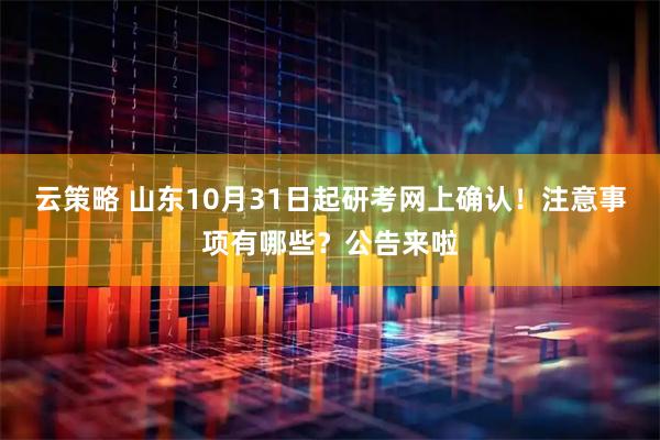 云策略 山东10月31日起研考网上确认！注意事项有哪些？公告来啦