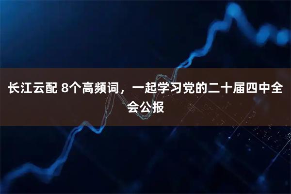 长江云配 8个高频词，一起学习党的二十届四中全会公报