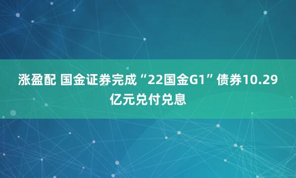 涨盈配 国金证券完成“22国金G1”债券10.29亿元兑付兑息