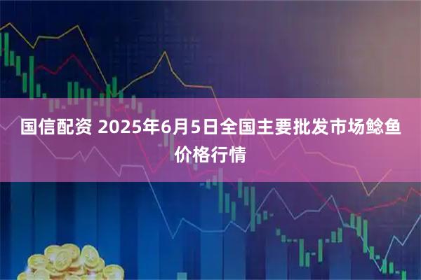 国信配资 2025年6月5日全国主要批发市场鲶鱼价格行情