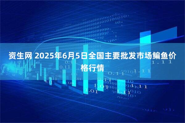 资生网 2025年6月5日全国主要批发市场鳊鱼价格行情