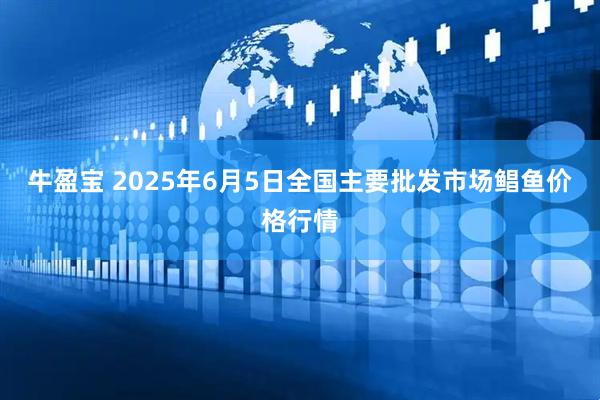 牛盈宝 2025年6月5日全国主要批发市场鲳鱼价格行情