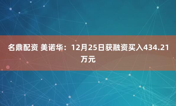 名鼎配资 美诺华：12月25日获融资买入434.21万元
