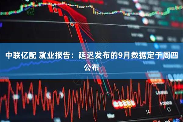 中联亿配 就业报告：延迟发布的9月数据定于周四公布