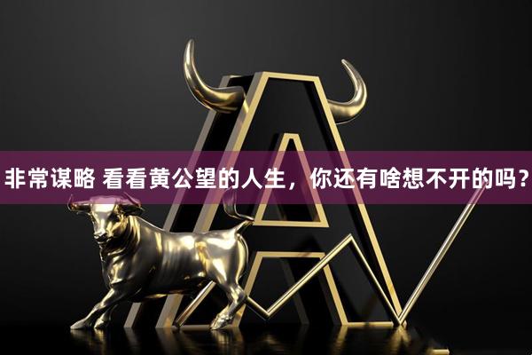 非常谋略 看看黄公望的人生，你还有啥想不开的吗？
