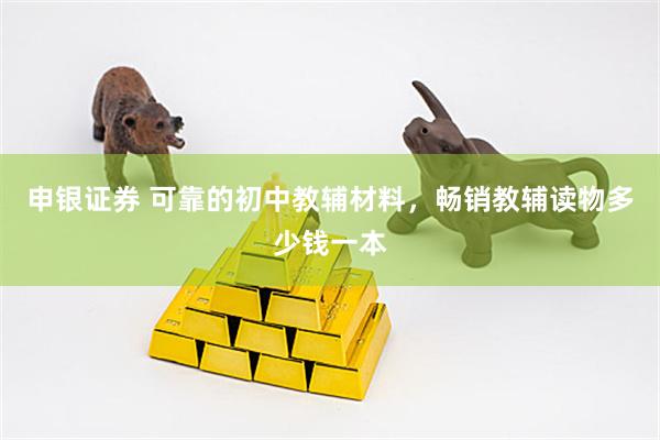 申银证券 可靠的初中教辅材料，畅销教辅读物多少钱一本