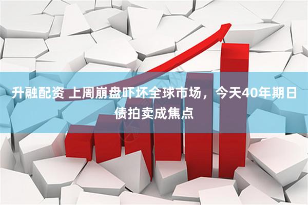 升融配资 上周崩盘吓坏全球市场，今天40年期日债拍卖成焦点