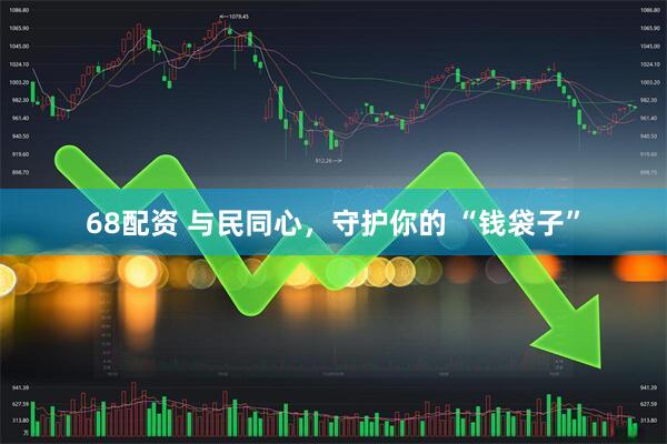 68配资 与民同心，守护你的 “钱袋子”