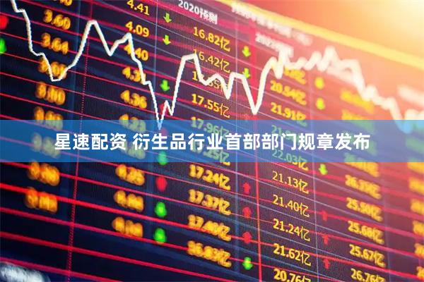 星速配资 衍生品行业首部部门规章发布